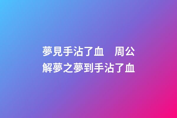 夢見手沾了血　周公解夢之夢到手沾了血